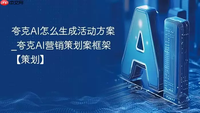 夸克ai怎么生成活动方案_夸克ai营销策划案框架【策划】