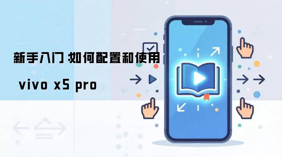 新手入门：如何配置和使用 vivo x5 pro