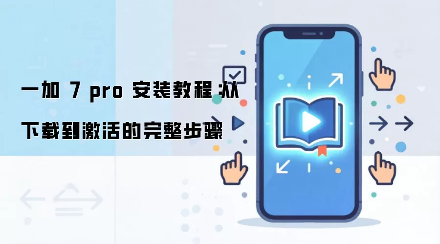 一加 7 pro 安装教程：从下载到激活的完整步骤