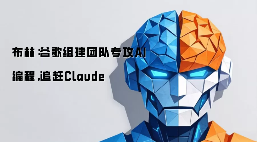 布林：谷歌组建团队专攻AI编程，追赶Claude