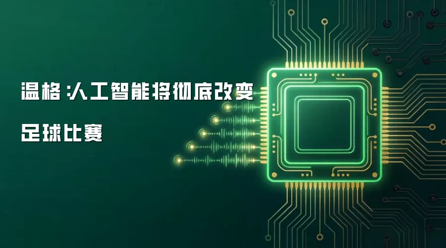 温格：人工智能将彻底改变足球比赛