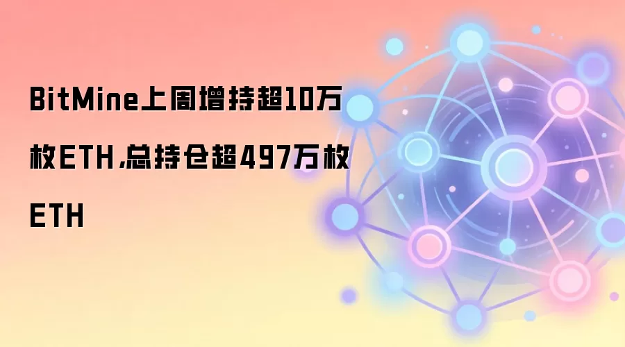 BitMine上周增持超10万枚ETH，总持仓超497万枚ETH