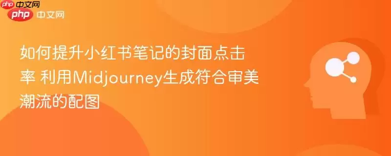 如何提升小红书笔记的封面点击率 利用midjourney生成符合审美潮流的配图