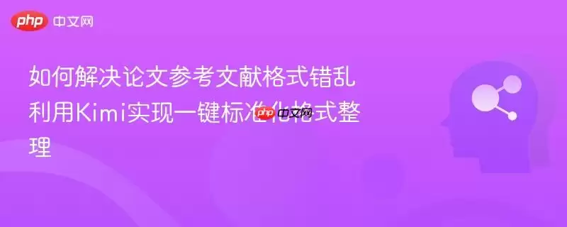 如何解决论文参考文献格式错乱 利用kimi实现一键标准化格式整理