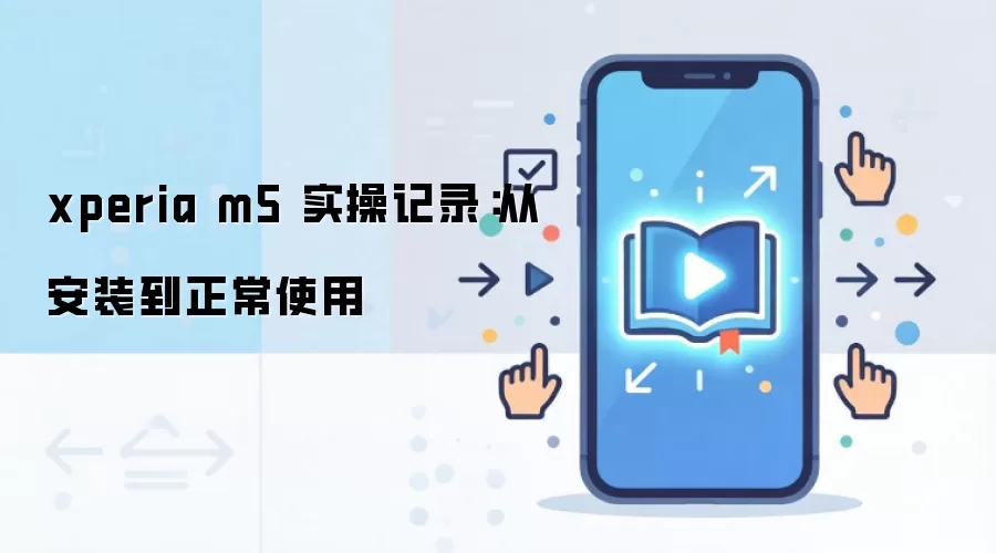 xperia m5 实操记录：从安装到正常使用