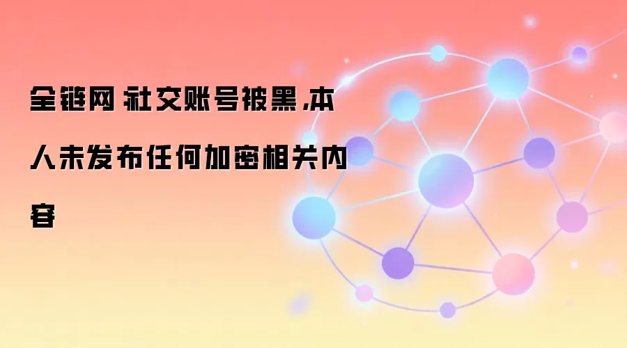 全链网：社交账号被黑，本人未发布任何加密相关内容