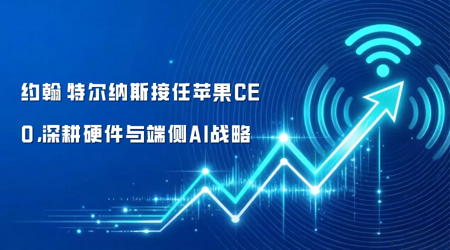 约翰·特尔纳斯接任苹果CEO，深耕硬件与端侧AI战略