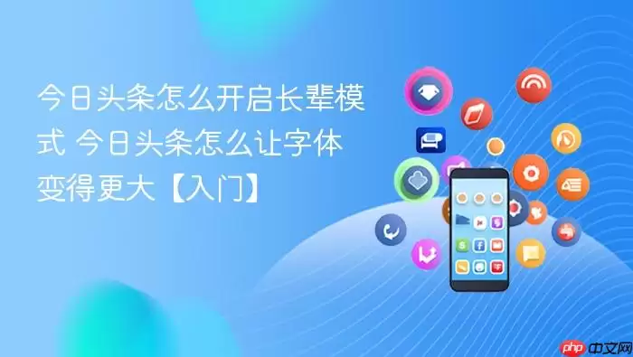 今日头条怎么开启长辈模式 今日头条怎么让字体变得更大【入门】