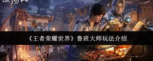 《王者荣耀世界》鲁班大师玩法介绍