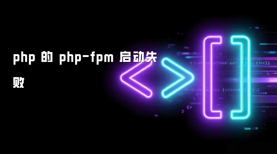 php 的 php-fpm 启动失败