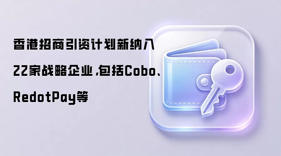 香港招商引资计划新纳入22家战略企业，包括Cobo、RedotPay等