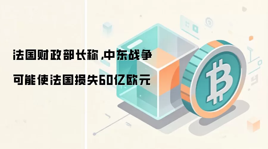 法国财政部长称，中东战争可能使法国损失60亿欧元