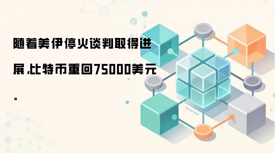 随着美伊停火谈判取得进展，比特币重回75000美元。