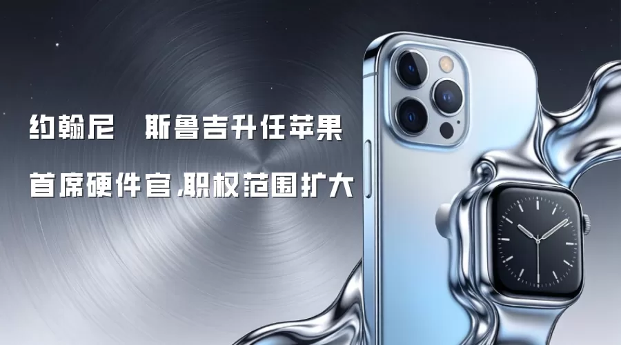 约翰尼 · 斯鲁吉升任苹果首席硬件官，职权范围扩大