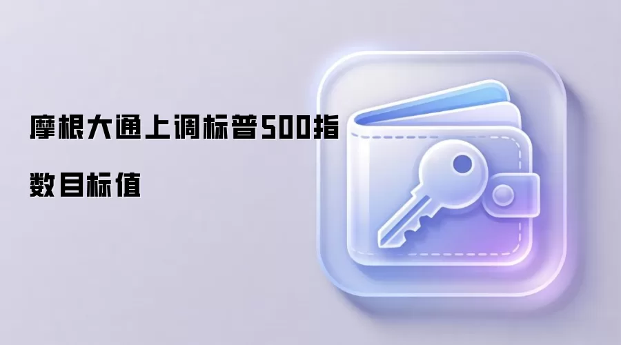 摩根大通上调标普500指数目标值
