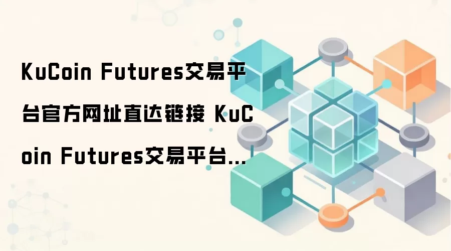 KuCoin Futures交易平台官方网址直达链接 KuCoin Futures交易平台介绍