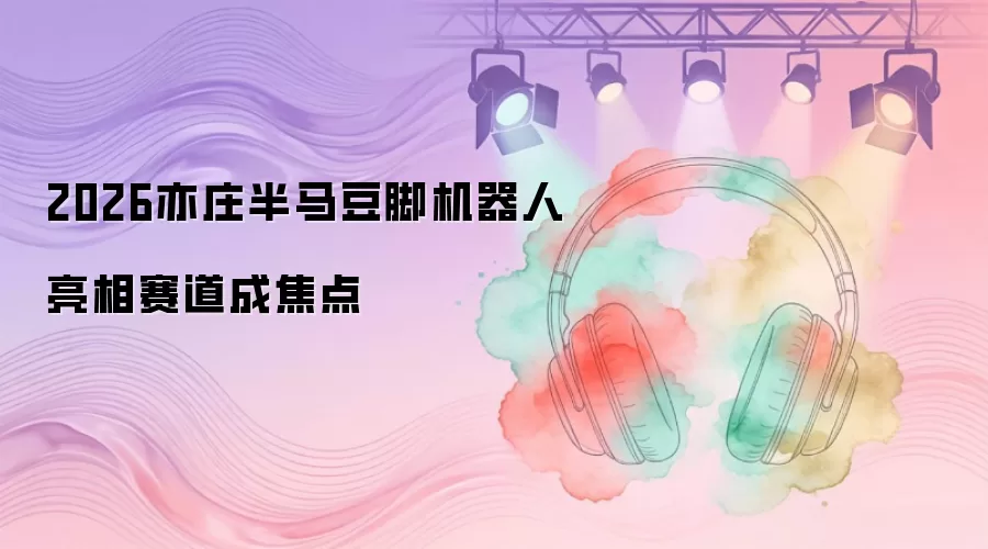 2026亦庄半马豆脚机器人亮相赛道成焦点