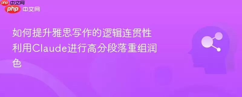 如何提升雅思写作的逻辑连贯性 利用claude进行高分段落重组润色