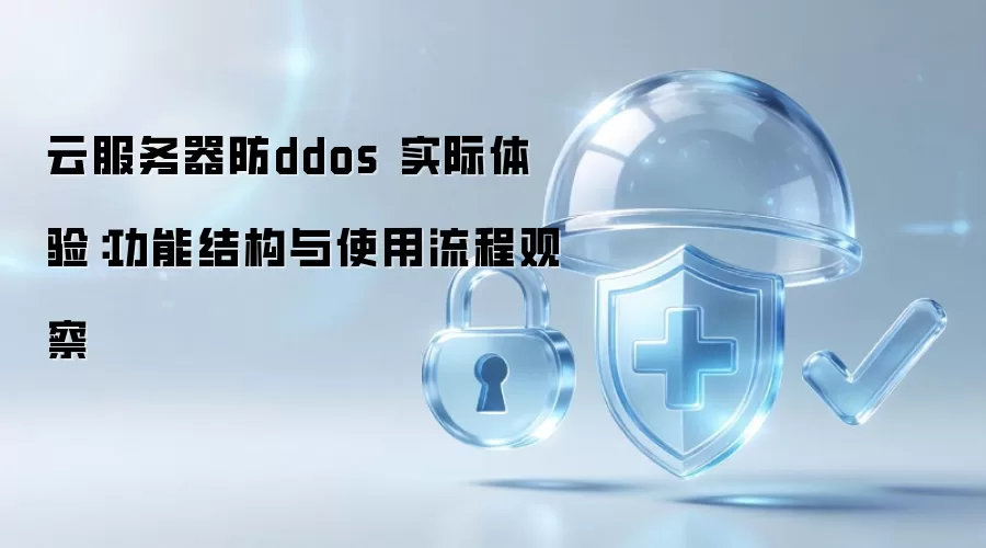 云服务器防ddos 实际体验：功能结构与使用流程观察