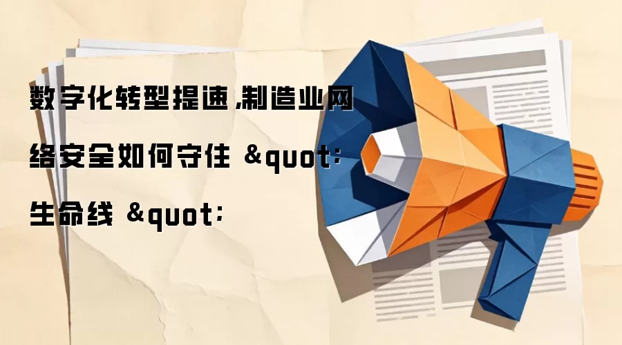 数字化转型提速，制造业网络安全如何守住 