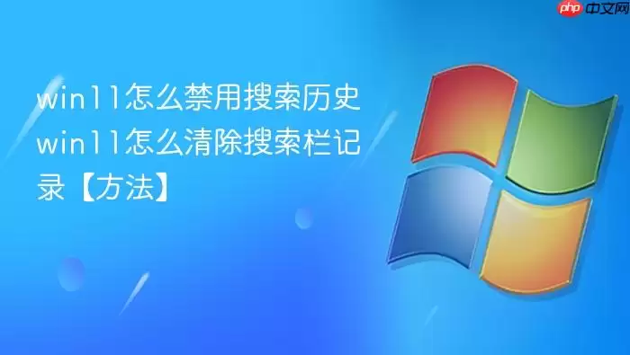 win11怎么禁用搜索历史 win11怎么清除搜索栏记录【方法】