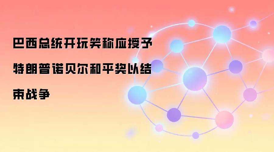巴西总统开玩笑称应授予特朗普诺贝尔和平奖以结束战争