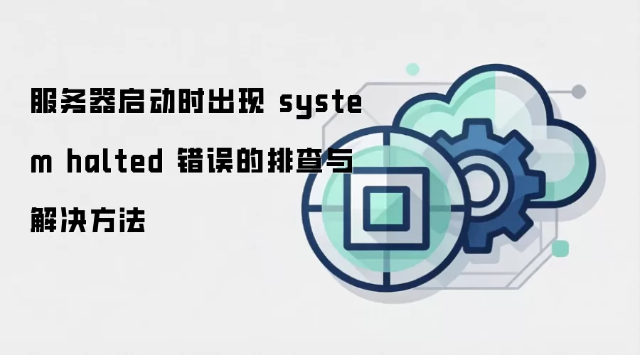 服务器启动时出现 system halted 错误的排查与解决方法