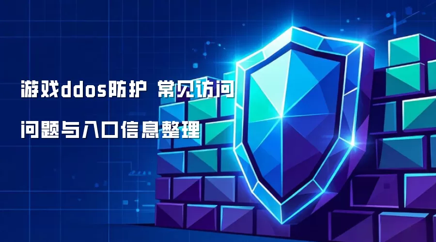 游戏ddos防护 常见访问问题与入口信息整理