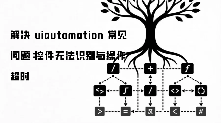 解决 uiautomation 常见问题：控件无法识别与操作超时