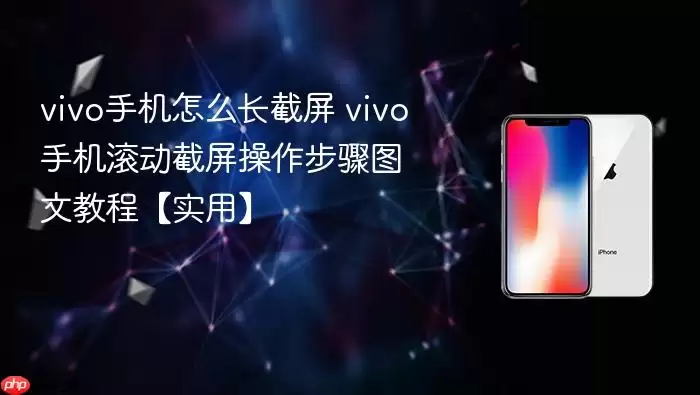 vivo手机怎么长截屏 vivo手机滚动截屏操作步骤图文教程【实用】