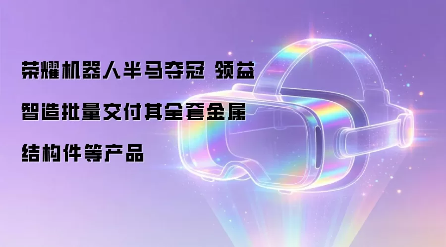 荣耀机器人半马夺冠 领益智造批量交付其全套金属结构件等产品