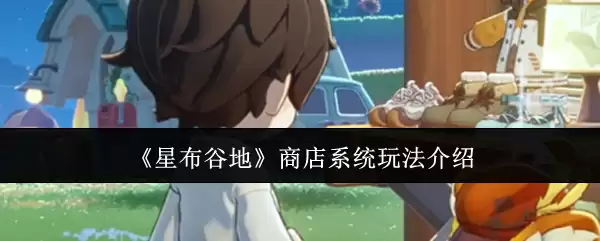 《星布谷地》商店系统玩法介绍