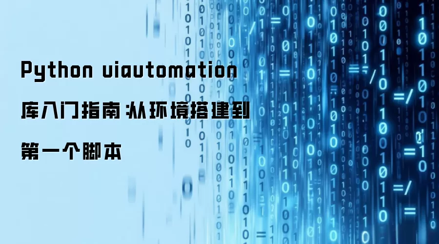 Python uiautomation 库入门指南：从环境搭建到第一个脚本