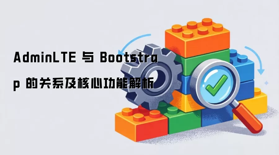 AdminLTE 与 Bootstrap 的关系及核心功能解析