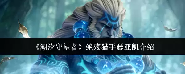 《潮汐守望者》绝殇猎手瑟亚凯介绍