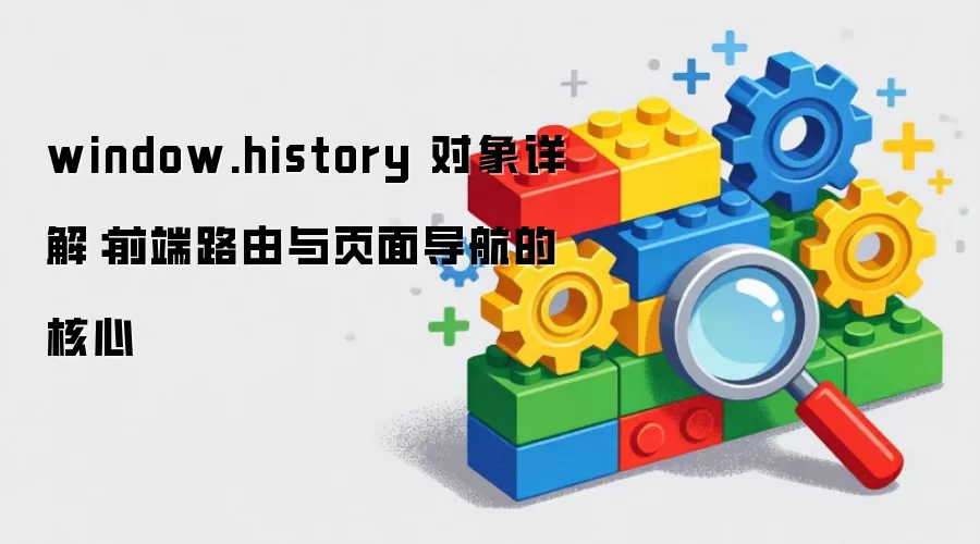 window.history 对象详解：前端路由与页面导航的核心
