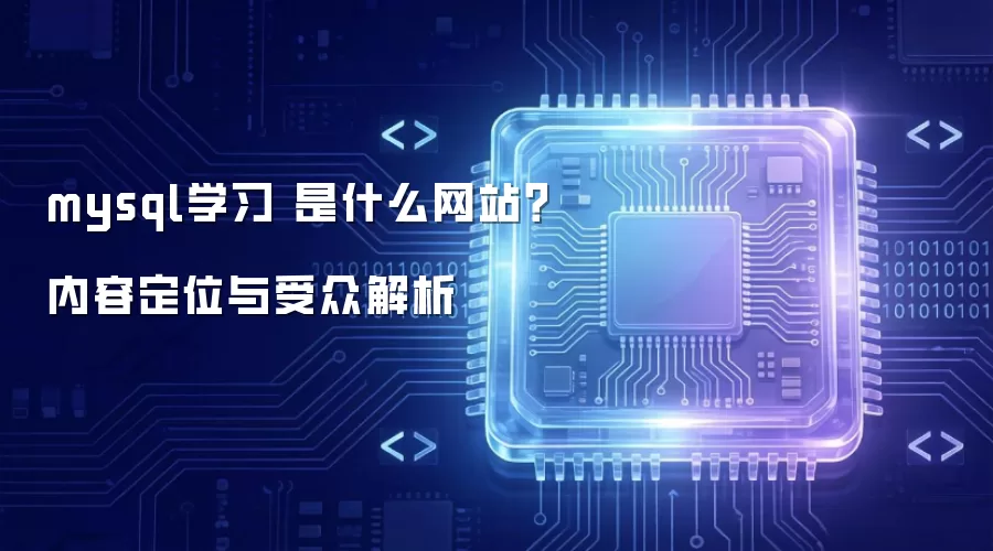 mysql学习 是什么网站？内容定位与受众解析