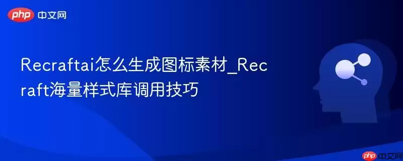 recraftai怎么生成图标素材_recraft海量样式库调用技巧