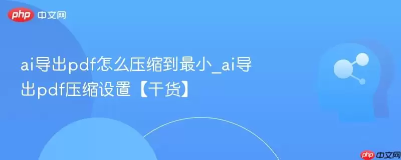 ai导出pdf怎么压缩到最小_ai导出pdf压缩设置【干货】