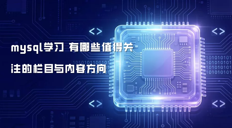 mysql学习 有哪些值得关注的栏目与内容方向