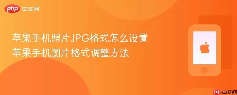 苹果手机照片jpg格式怎么设置 苹果手机图片格式调整方法