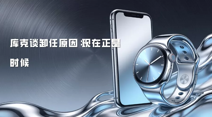 库克谈卸任原因：现在正是时候