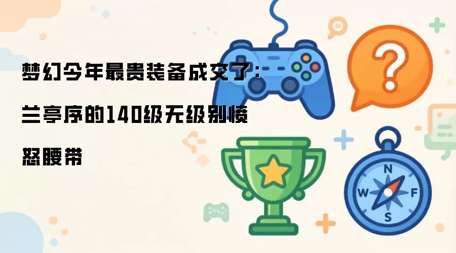 梦幻今年最贵装备成交了：兰亭序的140级无级别愤怒腰带