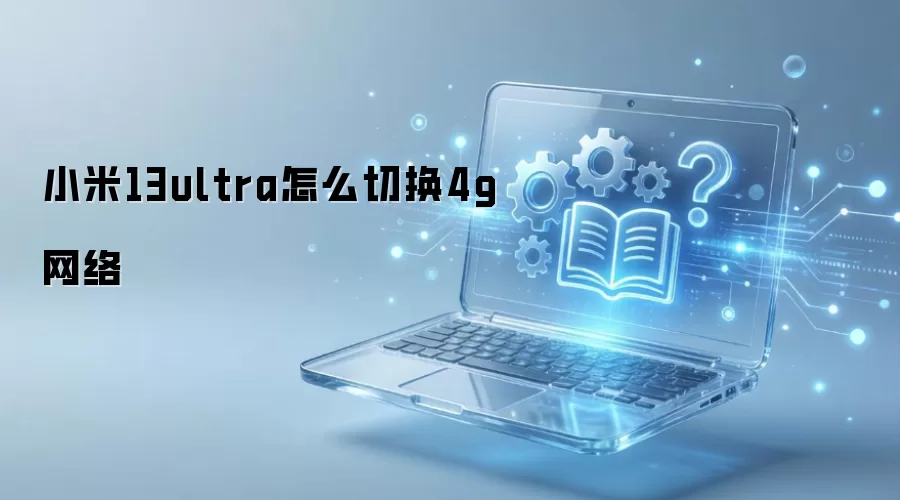 小米13ultra怎么切换4g网络