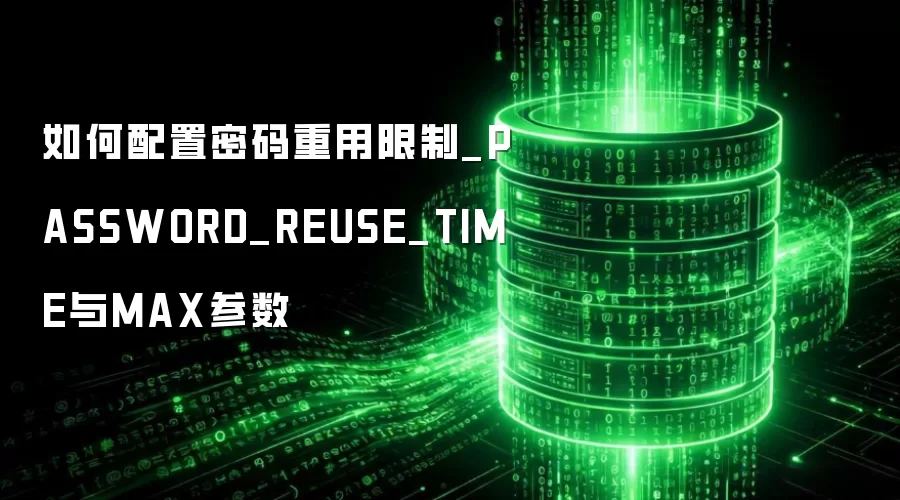 如何配置密码重用限制_PASSWORD_REUSE_TIME与MAX参数