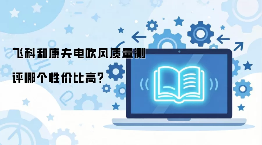 飞科和康夫电吹风质量测评哪个性价比高？