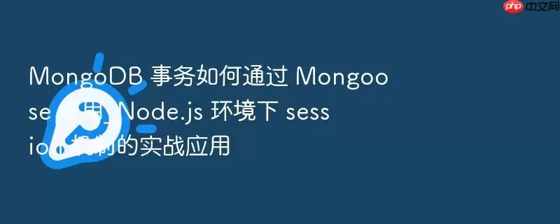 MongoDB 事务如何通过 Mongoose 使用_Node.js 环境下 session 机制的实战应用