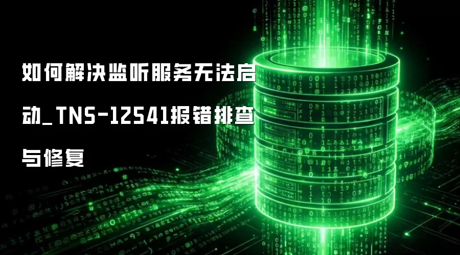 如何解决监听服务无法启动_TNS-12541报错排查与修复