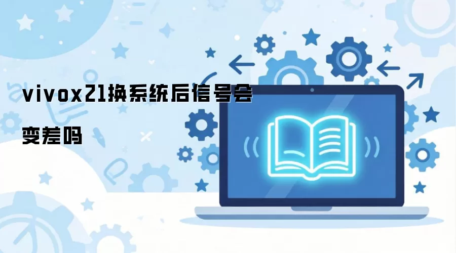 vivox21换系统后信号会变差吗