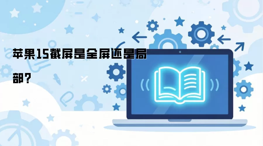 苹果15截屏是全屏还是局部？